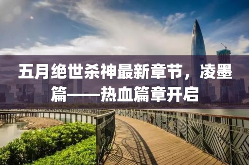 五月绝世杀神最新章节，凌墨篇——热血篇章开启