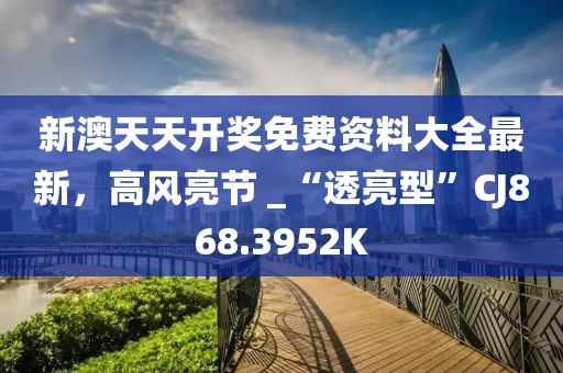 新澳天天开奖免费资料大全最新，高风亮节 _“透亮型”CJ868.3952K