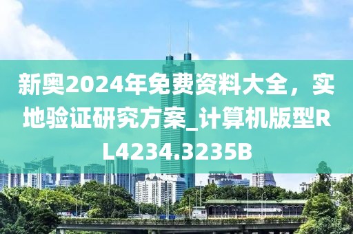 新奥2024年免费资料大全，实地验证研究方案_计算机版型RL4234.3235B