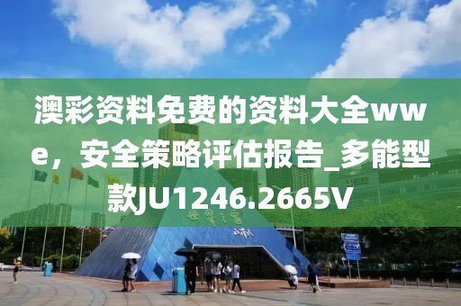 澳彩资料免费的资料大全wwe，安全策略评估报告_多能型款JU1246.2665V