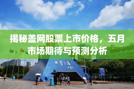 揭秘盖网股票上市价格，五月市场期待与预测分析