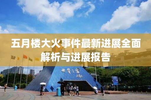 五月楼大火事件最新进展全面解析与进展报告