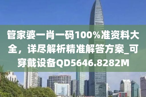 管家婆一肖一码100%准资料大全，详尽解析精准解答方案_可穿戴设备QD5646.8282M