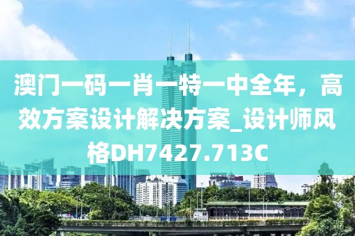 澳门一码一肖一特一中全年，高效方案设计解决方案_设计师风格DH7427.713C