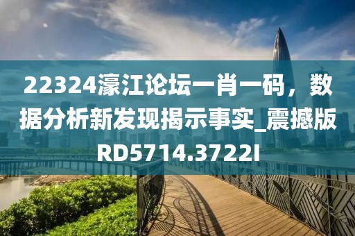 22324濠江论坛一肖一码，数据分析新发现揭示事实_震撼版RD5714.3722I