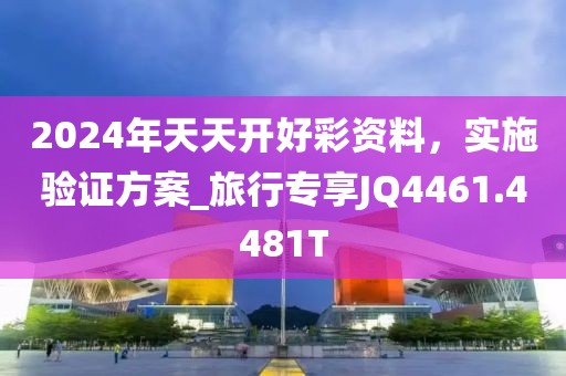 2024年天天开好彩资料，实施验证方案_旅行专享JQ4461.4481T