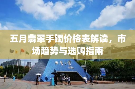 五月翡翠手镯价格表解读，市场趋势与选购指南