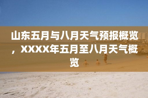 山东五月与八月天气预报概览，XXXX年五月至八月天气概览