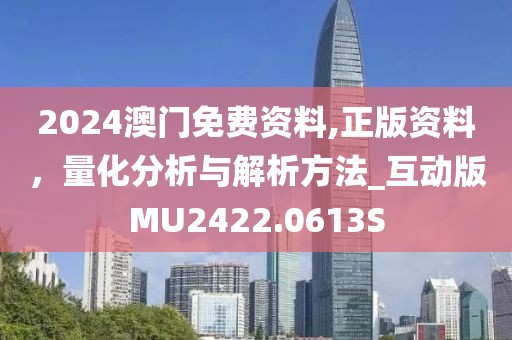 2024澳门免费资料,正版资料，量化分析与解析方法_互动版MU2422.0613S
