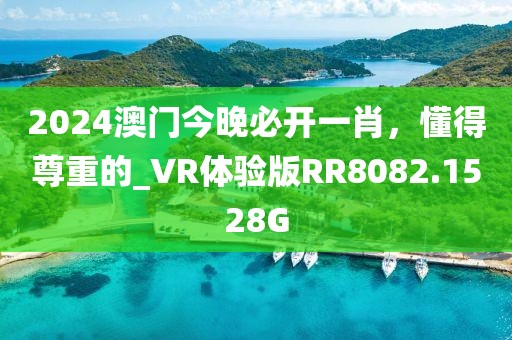 2024澳门今晚必开一肖，懂得尊重的_VR体验版RR8082.1528G