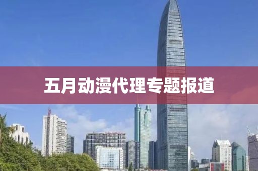 五月动漫代理专题报道