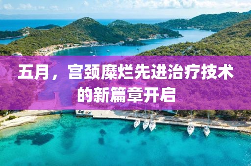 五月，宫颈糜烂先进治疗技术的新篇章开启