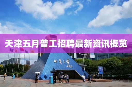 天津五月普工招聘最新资讯概览