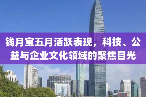 钱月宝五月活跃表现，科技、公益与企业文化领域的聚焦目光