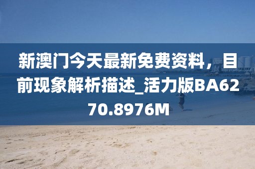 新澳门今天最新免费资料，目前现象解析描述_活力版BA6270.8976M