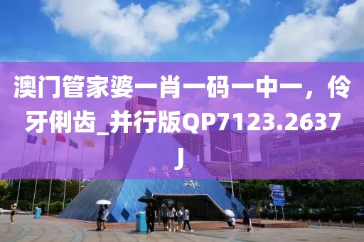 澳门管家婆一肖一码一中一，伶牙俐齿_并行版QP7123.2637J