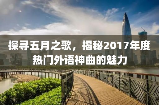 探寻五月之歌，揭秘2017年度热门外语神曲的魅力