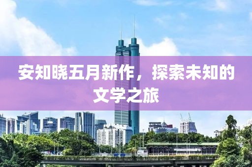 安知晓五月新作，探索未知的文学之旅
