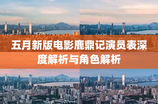 五月新版电影鹿鼎记演员表深度解析与角色解析