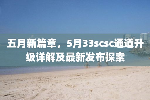 五月新篇章，5月33scsc通道升级详解及最新发布探索