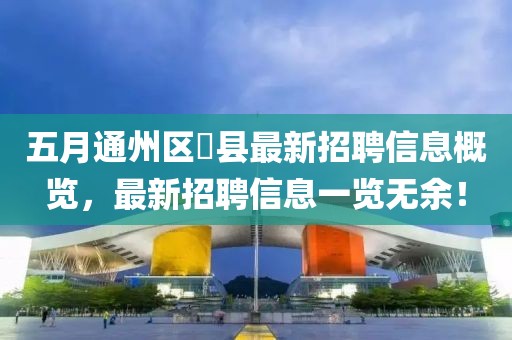 五月通州区漷县最新招聘信息概览，最新招聘信息一览无余！