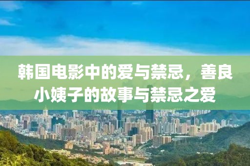韩国电影中的爱与禁忌，善良小姨子的故事与禁忌之爱