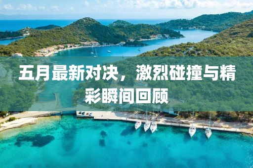 五月最新对决，激烈碰撞与精彩瞬间回顾