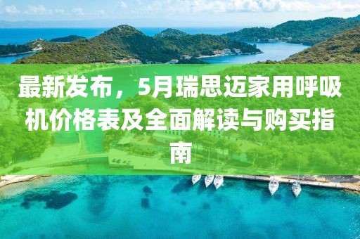 最新发布，5月瑞思迈家用呼吸机价格表及全面解读与购买指南