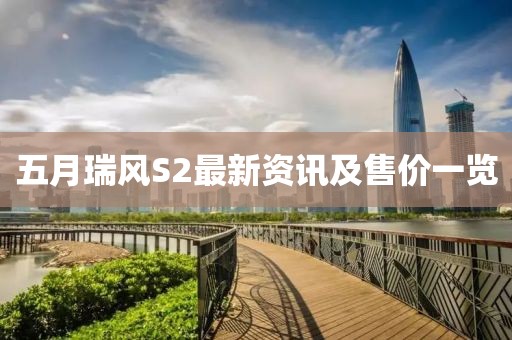 五月瑞风S2最新资讯及售价一览