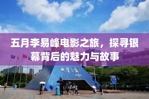 五月李易峰电影之旅，探寻银幕背后的魅力与故事