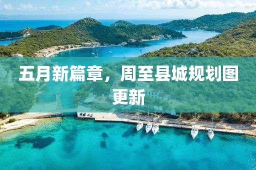 五月新篇章，周至县城规划图更新