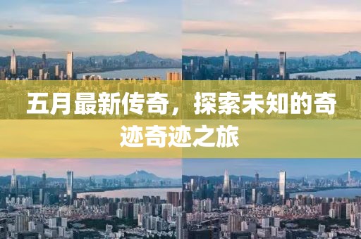 五月最新传奇，探索未知的奇迹奇迹之旅