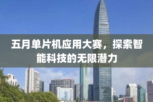 五月单片机应用大赛，探索智能科技的无限潜力