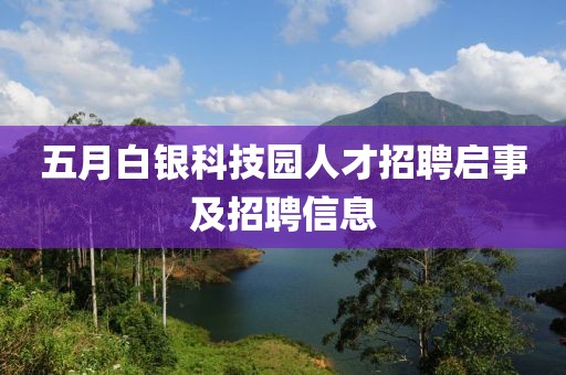 五月白银科技园人才招聘启事及招聘信息