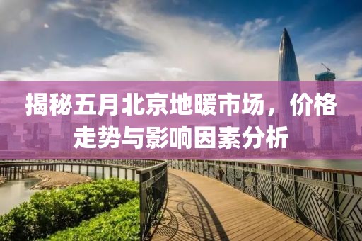 揭秘五月北京地暖市场，价格走势与影响因素分析