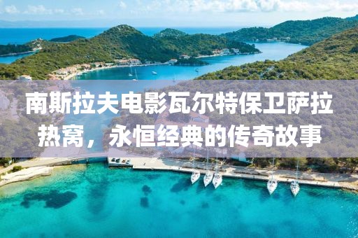 南斯拉夫电影瓦尔特保卫萨拉热窝，永恒经典的传奇故事