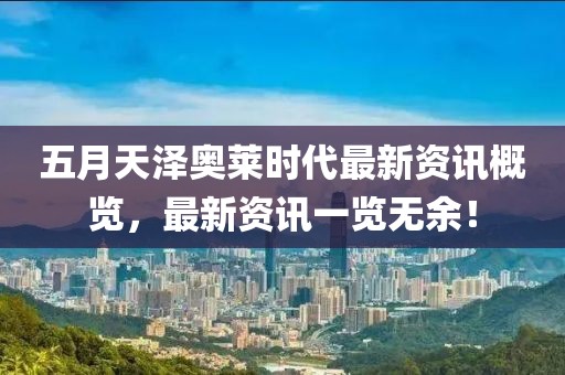 五月天泽奥莱时代最新资讯概览，最新资讯一览无余！