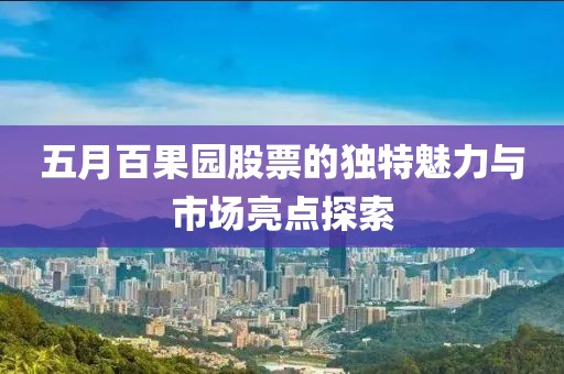 五月百果园股票的独特魅力与市场亮点探索