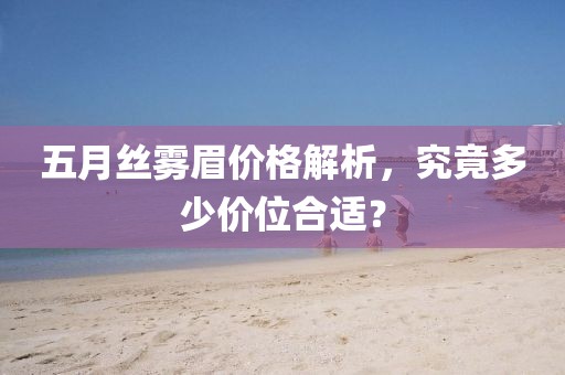 五月丝雾眉价格解析，究竟多少价位合适？