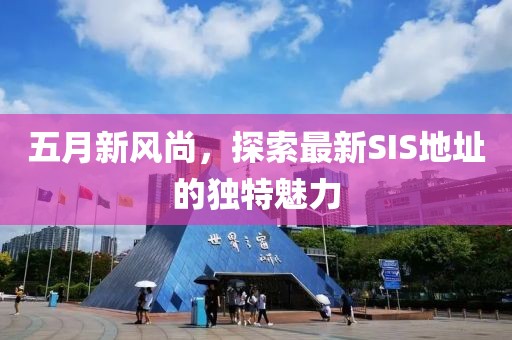 五月新风尚，探索最新SIS地址的独特魅力
