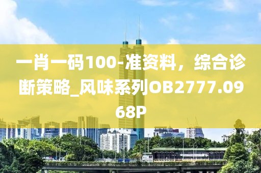 一肖一码100-准资料，综合诊断策略_风味系列OB2777.0968P