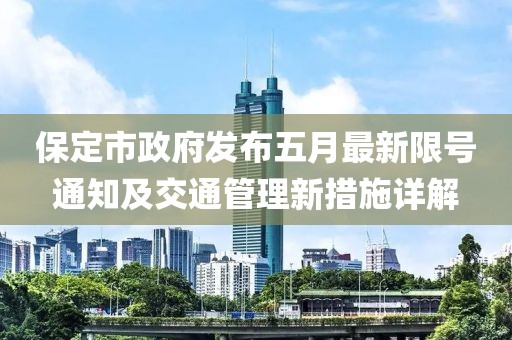 保定市政府发布五月最新限号通知及交通管理新措施详解