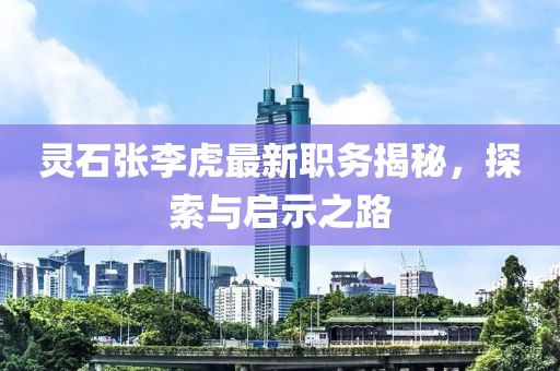 灵石张李虎最新职务揭秘，探索与启示之路