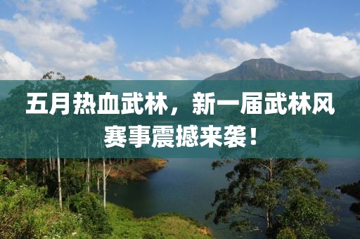 五月热血武林，新一届武林风赛事震撼来袭！