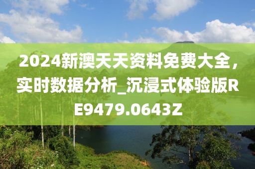 2024新澳天天资料免费大全，实时数据分析_沉浸式体验版RE9479.0643Z