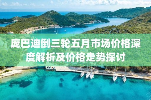 庞巴迪倒三轮五月市场价格深度解析及价格走势探讨