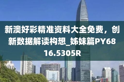 新澳好彩精准资料大全免费，创新数据解读构想_姊妹篇PY6816.5305R