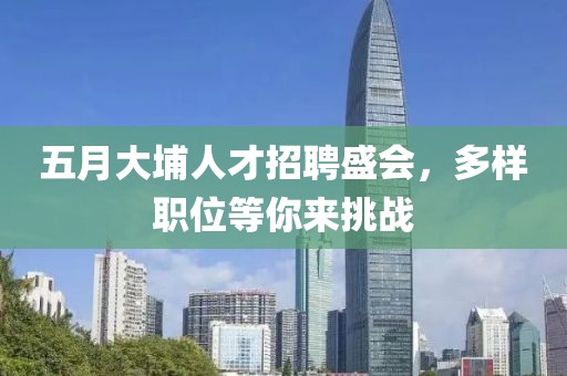 五月大埔人才招聘盛会，多样职位等你来挑战