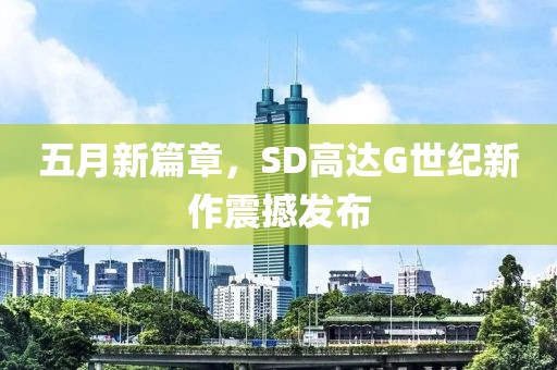 五月新篇章，SD高达G世纪新作震撼发布
