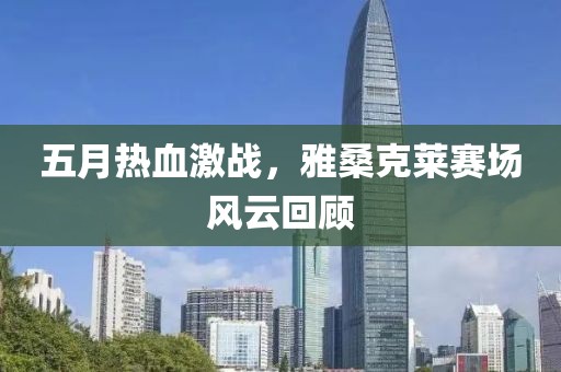 五月热血激战，雅桑克莱赛场风云回顾